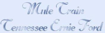 Tennessee Ernie Ford's first number one single was "Mule Train."